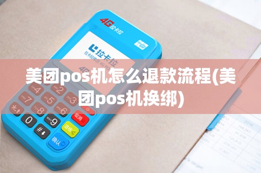 美团pos机怎么退款流程(美团pos机换绑)