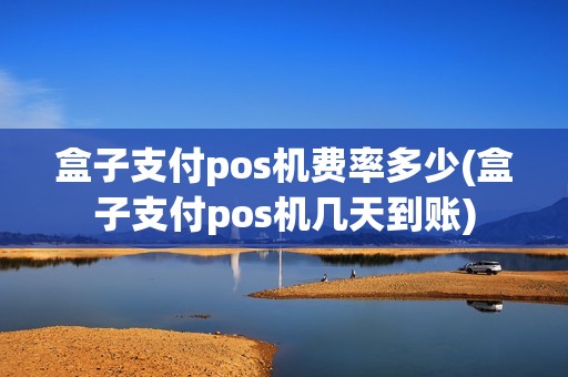 盒子支付pos机费率多少(盒子支付pos机几天到账)