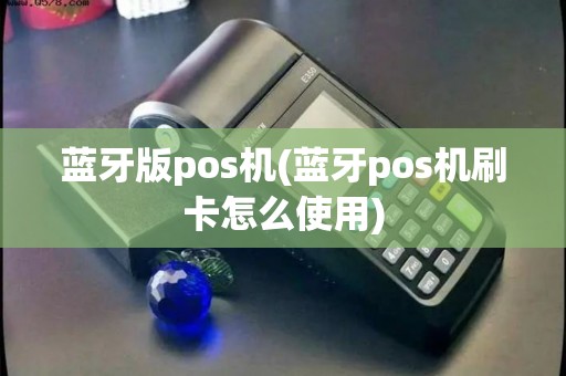 蓝牙版pos机(蓝牙pos机刷卡怎么使用)