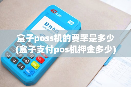 盒子poss机的费率是多少(盒子支付pos机押金多少)