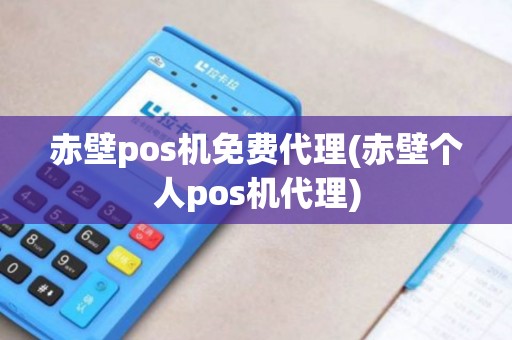 赤壁pos机免费代理(赤壁个人pos机代理)
