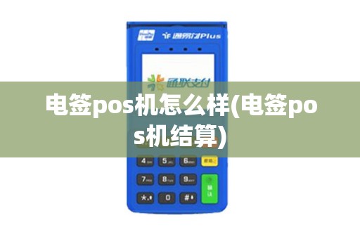 电签pos机怎么样(电签pos机结算)