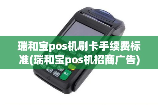 瑞和宝pos机刷卡手续费标准(瑞和宝pos机招商广告)