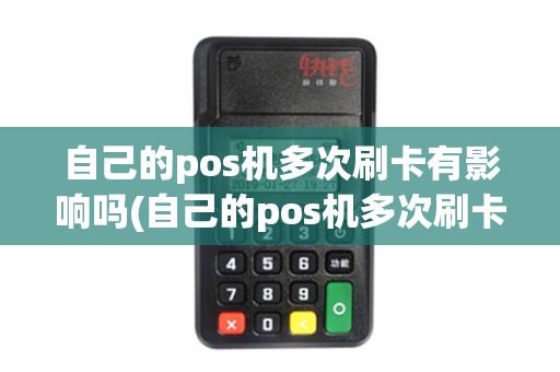 自己的pos机多次刷卡有影响吗(自己的pos机多次刷卡)