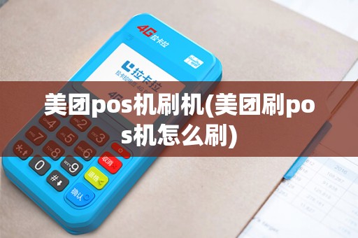 美团pos机刷机(美团刷pos机怎么刷)