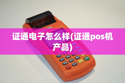 证通电子怎么样(证通pos机产品)