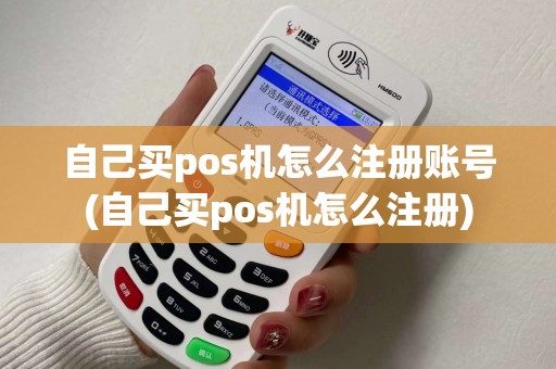 自己买pos机怎么注册账号(自己买pos机怎么注册)