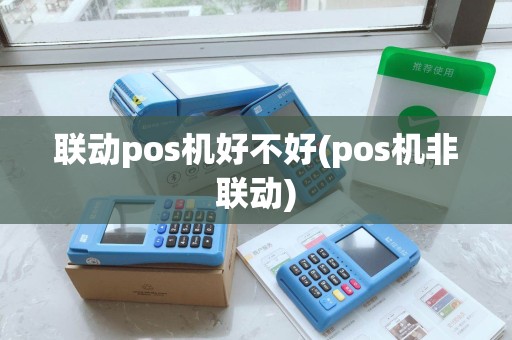 联动pos机好不好(pos机非联动)