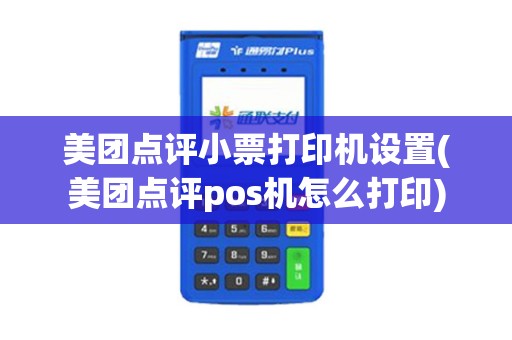 美团点评小票打印机设置(美团点评pos机怎么打印)
