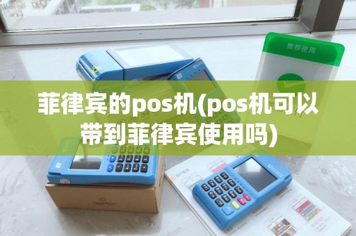 菲律宾的pos机(pos机可以带到菲律宾使用吗)