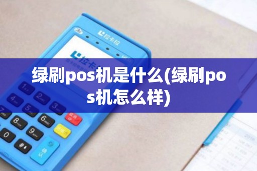 绿刷pos机是什么(绿刷pos机怎么样)