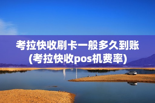 考拉快收刷卡一般多久到账(考拉快收pos机费率)
