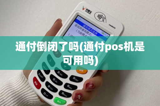 通付倒闭了吗(通付pos机是可用吗)