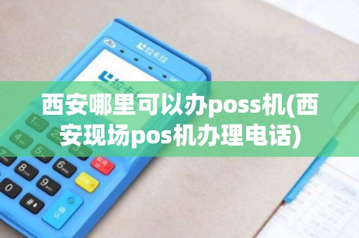 西安哪里可以办poss机(西安现场pos机办理电话)