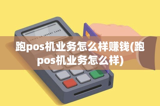 跑pos机业务怎么样赚钱(跑pos机业务怎么样)