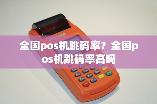 全国pos机跳码率？全国pos机跳码率高吗