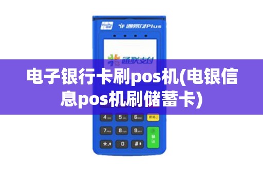 电子银行卡刷pos机(电银信息pos机刷储蓄卡)