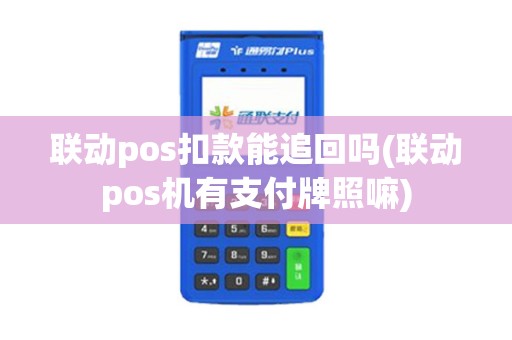 联动pos扣款能追回吗(联动pos机有支付牌照嘛)