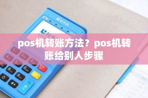 pos机转账方法？pos机转账给别人步骤