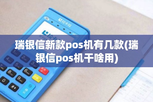 瑞银信新款pos机有几款(瑞银信pos机干啥用)