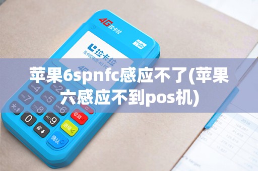 苹果6spnfc感应不了(苹果六感应不到pos机)