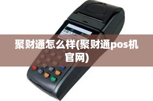 聚财通怎么样(聚财通pos机官网)