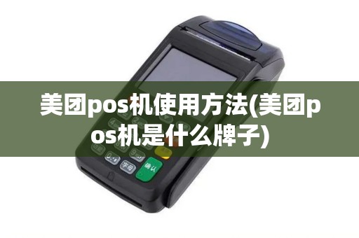 美团pos机使用方法(美团pos机是什么牌子)