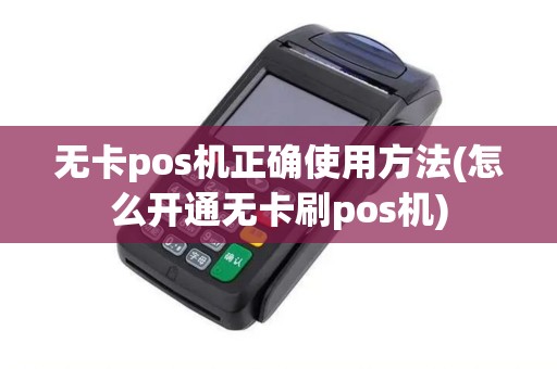 无卡pos机正确使用方法(怎么开通无卡刷pos机)