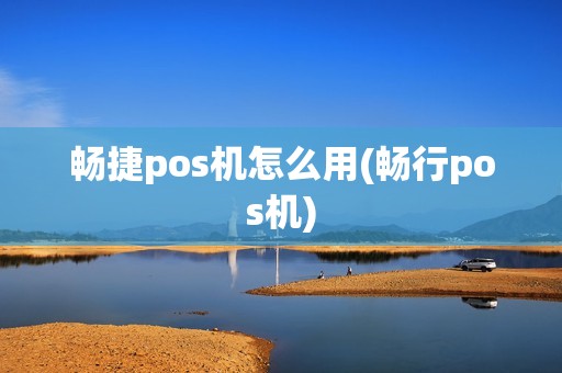 畅捷pos机怎么用(畅行pos机)
