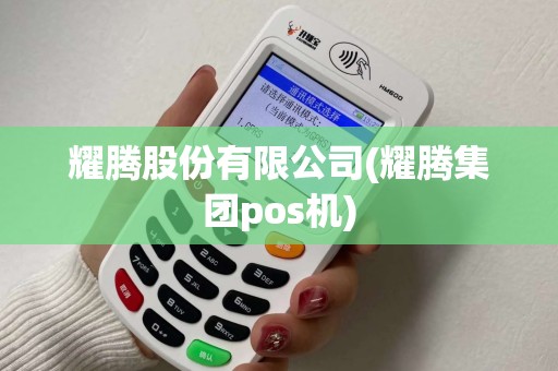 耀腾股份有限公司(耀腾集团pos机)