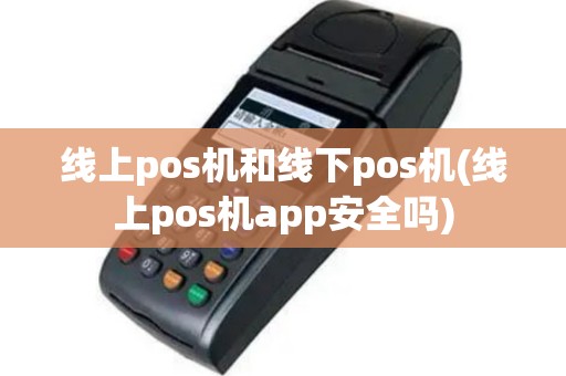 线上pos机和线下pos机(线上pos机app安全吗)