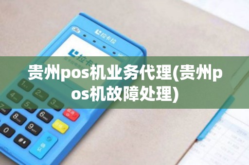 贵州pos机业务代理(贵州pos机故障处理)