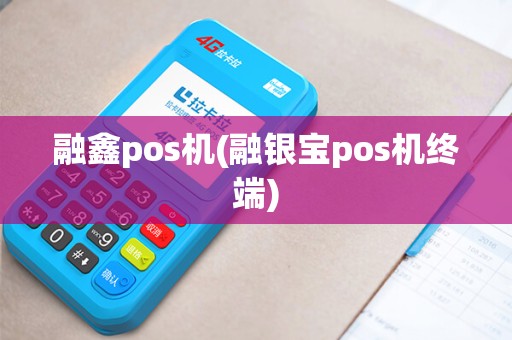 融鑫pos机(融银宝pos机终端)