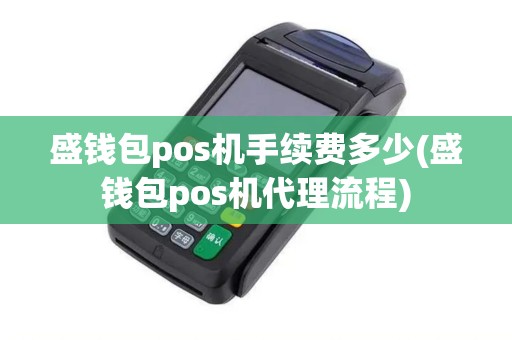盛钱包pos机手续费多少(盛钱包pos机代理流程)