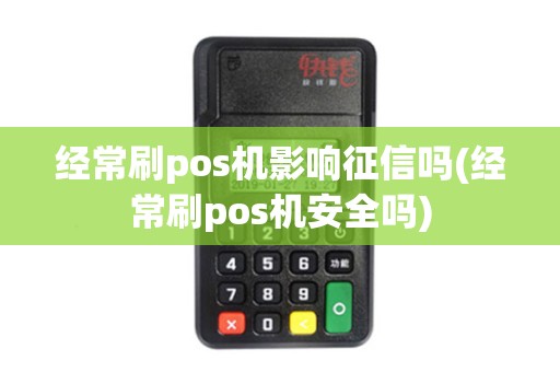 经常刷pos机影响征信吗(经常刷pos机安全吗)