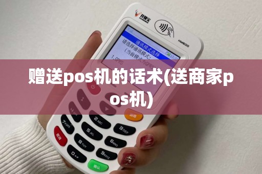 赠送pos机的话术(送商家pos机)