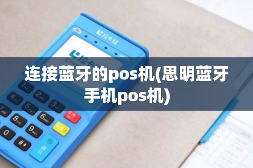 连接蓝牙的pos机(思明蓝牙手机pos机)