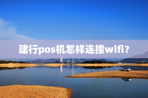 建行pos机怎样连接wifi？