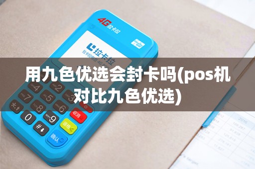 用九色优选会封卡吗(pos机对比九色优选)