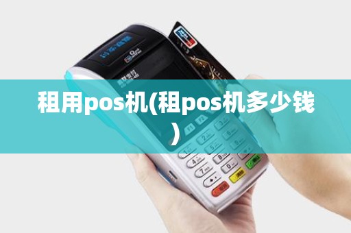 租用pos机(租pos机多少钱)