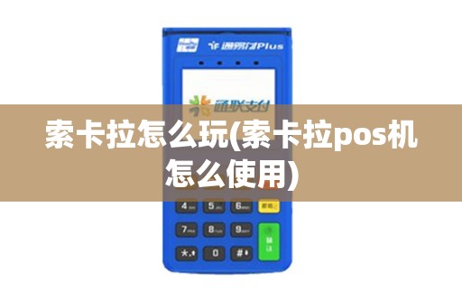 索卡拉怎么玩(索卡拉pos机怎么使用)