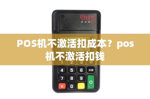 POS机不激活扣成本？pos机不激活扣钱