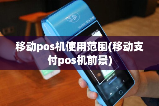 移动pos机使用范围(移动支付pos机前景)
