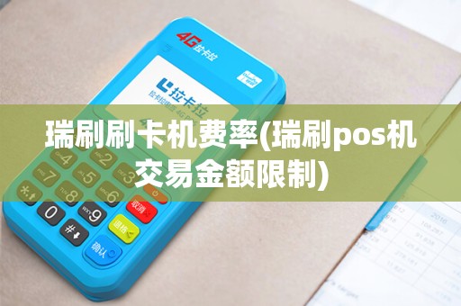 瑞刷刷卡机费率(瑞刷pos机交易金额限制)