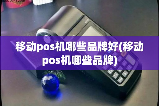 移动pos机哪些品牌好(移动pos机哪些品牌)
