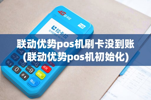 联动优势pos机刷卡没到账(联动优势pos机初始化)