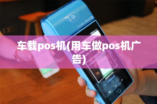 车载pos机(用车做pos机广告)