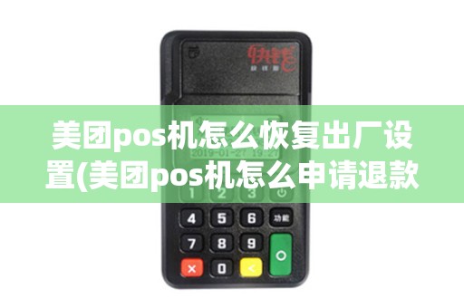 美团pos机怎么恢复出厂设置(美团pos机怎么申请退款)