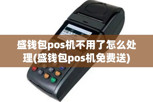 盛钱包pos机不用了怎么处理(盛钱包pos机免费送)