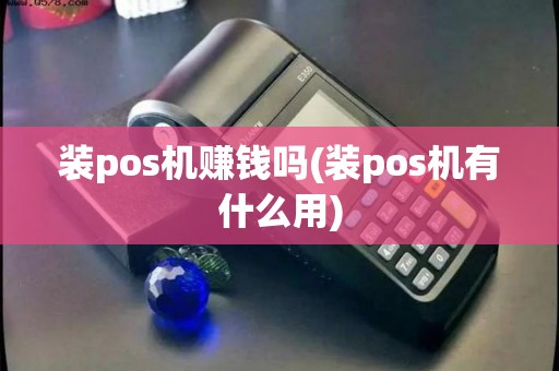 装pos机赚钱吗(装pos机有什么用)